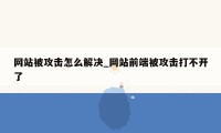 网站被攻击怎么解决_网站前端被攻击打不开了