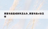 黑客攻击造成损失怎么办_黑客攻击ai会怎样