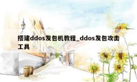 搭建ddos发包机教程_ddos发包攻击工具