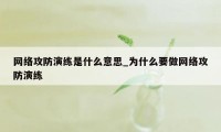 网络攻防演练是什么意思_为什么要做网络攻防演练