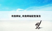 攻击网址_攻击网站配色复古