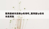 服务器被攻击换ip有用吗_服务器ip自动攻击其他