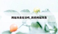 网站攻击犯法吗_政府网站攻击