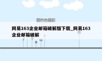 网易163企业邮箱破解版下载_网易163企业邮箱破解