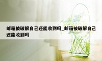 邮箱被破解自己还能收到吗_邮箱被破解自己还能收到吗