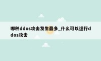 哪种ddos攻击发生最多_什么可以运行ddos攻击