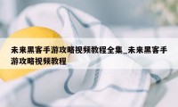 未来黑客手游攻略视频教程全集_未来黑客手游攻略视频教程