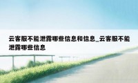 云客服不能泄露哪些信息和信息_云客服不能泄露哪些信息