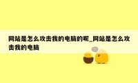 网站是怎么攻击我的电脑的呢_网站是怎么攻击我的电脑