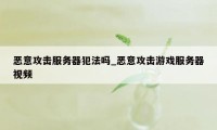 恶意攻击服务器犯法吗_恶意攻击游戏服务器视频