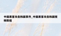 中国黑客攻击韩国事件_中国黑客攻击韩国视频教程