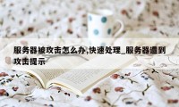 服务器被攻击怎么办,快速处理_服务器遭到攻击提示