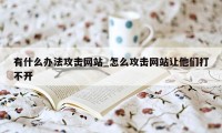 有什么办法攻击网站_怎么攻击网站让他们打不开