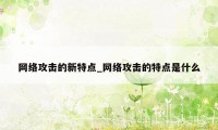 网络攻击的新特点_网络攻击的特点是什么