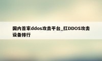 国内首家ddos攻击平台_扛DDOS攻击设备排行