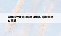 window批量扫描端口脚本_ip批量端口扫描