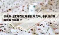 手机银行定期存款黑客能取走吗_手机银行黑客能攻击吗知乎