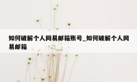 如何破解个人网易邮箱账号_如何破解个人网易邮箱