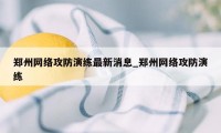郑州网络攻防演练最新消息_郑州网络攻防演练