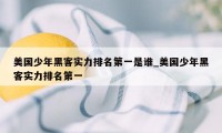 美国少年黑客实力排名第一是谁_美国少年黑客实力排名第一