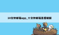 10分钟邮箱app_十分钟邮箱吾爱破解