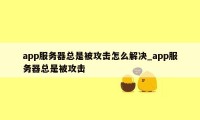 app服务器总是被攻击怎么解决_app服务器总是被攻击