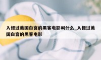 入侵过美国白宫的黑客电影叫什么_入侵过美国白宫的黑客电影