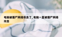 电脑被僵尸网络攻击了_电脑一直被僵尸网络攻击