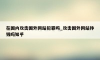 在国内攻击国外网站犯罪吗_攻击国外网站挣钱吗知乎