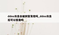 ddos攻击会被网警发现吗_ddos攻击后可以报案吗