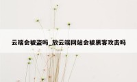 云端会被盗吗_放云端网站会被黑客攻击吗