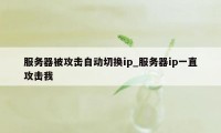 服务器被攻击自动切换ip_服务器ip一直攻击我