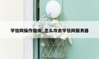 学信网操作指南_怎么攻击学信网服务器