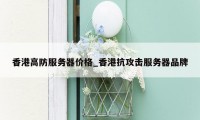 香港高防服务器价格_香港抗攻击服务器品牌