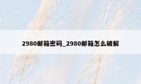 2980邮箱密码_2980邮箱怎么破解