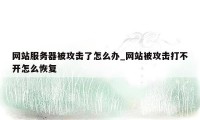 网站服务器被攻击了怎么办_网站被攻击打不开怎么恢复