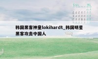 韩国黑客神童lokihardt_韩国明星黑客攻击中国人