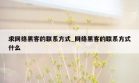 求网络黑客的联系方式_网络黑客的联系方式什么