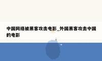 中国网络被黑客攻击电影_外国黑客攻击中国的电影