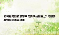 公司服务器被黑客攻击要求给赎金_公司服务器如何防黑客攻击