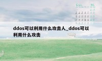 ddos可以利用什么攻击人_ddos可以利用什么攻击