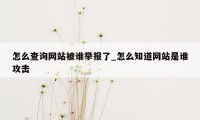 怎么查询网站被谁举报了_怎么知道网站是谁攻击