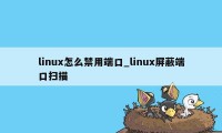 linux怎么禁用端口_linux屏蔽端口扫描