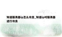 知道服务器ip怎么攻击_知道ip对服务器进行攻击