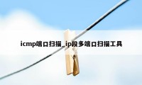 icmp端口扫描_ip段多端口扫描工具