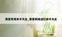 黑客常用命令大全_黑客网络运行命令大全