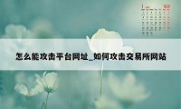 怎么能攻击平台网址_如何攻击交易所网站