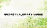 网络游戏遭到攻击_网络攻击游戏明码标价