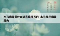 木马病毒是什么语言编程写的_木马程序病毒源头