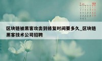 区块链被黑客攻击到修复时间要多久_区块链黑客技术公司招聘